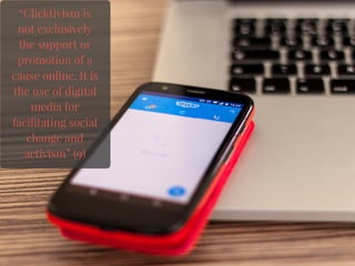 “Clicktivism is
not exclusively
the support or
promotion of a
cause online. It is
the use of digital
media for
facilitating social
change and
activism” (9)
 