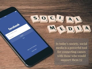 In today’s society, social
media is a powerful tool
for connecting causes
with those who would
support them (5)
 