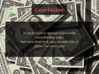 Conclusion
Crowdfunding is very helpful for small charities and causes
It can be hard to manage a successful
crowdfunding page,
but when done well, you can make lots of
money for your cause
 