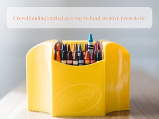 Crowdfunding started as a way to fund creative projects (6)
 
