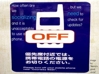 How often are
we
socializing
and it is
unacceptable
to use a
phone…
… but we
need to
check for
updates?
Image
by
“Nemo’s
great
uncle”
 