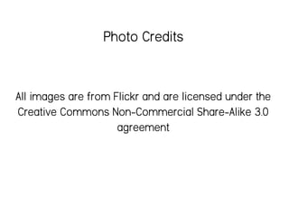 All images are from Flickr and are licensed under the
Creative Commons Non-Commercial Share-Alike 3.0
agreement
Photo Credits
 