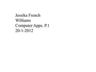 Jessika French
Williams
Computer Apps. P.1
20-1-2012
 