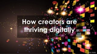 How creators are
thriving digitally
Leah Wells
 