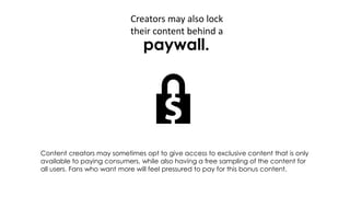 Creators may also lock
their content behind a
paywall.
Content creators may sometimes opt to give access to exclusive cont...