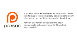 A new site that is widely used is Patreon, which allows
fans to register to automatically donate a set amount
of money eve...
