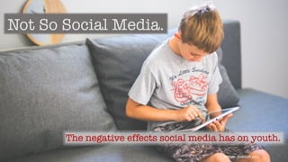 Not So Social Media.
The negative effects social media has on youth.
Image:	Kaboom pics
 