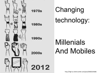 Changing
technology:
Millenials
And Mobiles
http://high-as-shittt.tumblr.com/post/28585335686
 
