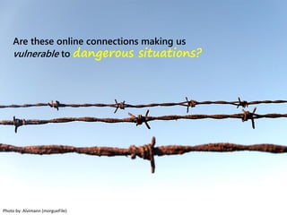 Are these online connections making us
vulnerable to dangerous situations?
Photo by: Alvimann (morgueFile)
 