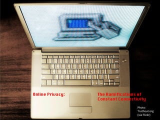 Online Privacy:
 The Ramiﬁcations of
Constant Connectivity
Photo:	
  
Truthout.org	
  
(via	
  Flickr)	
  
 