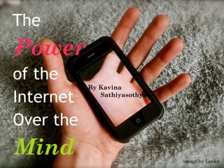 The
Power
of the
Internet
Over the
Mind
By Kavina
Sathiyasothy
image by Leeks
 