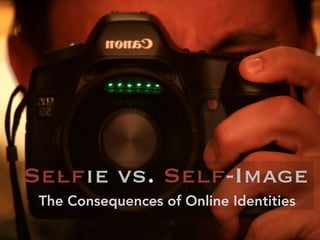 Selfie vs. Self-Image
The Consequences of Online Identities
 