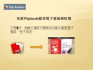只需3步，PDF文檔即可轉換為互動式翻頁電子
雜誌、电子目录。
免費Flipbook翻頁電子書編輯軟體
 