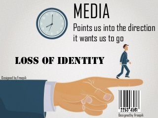 MEDIA
Points us into the direction
it wants us to go
Designed by Freepik
Designed by Freepik
Loss of identity
 