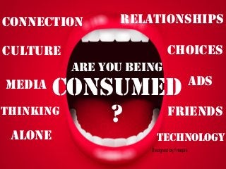 ARE YOU BEING
CONSUMED
?
Designed by Freepik
Connection
Technology
Culture
Friends
Relationships
MEDIA
ALONE
Choices
ADS
Thinking
 