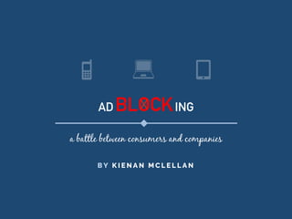 AD BLOCKING
a battle between consumers and companies
B Y K I E N A N M C L E L L A N
 