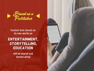 Brand as a
Publisher
Content that stands on
its own merits as
Entertainment,
Storytelling,
Education
will be shared and
pa...