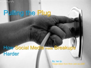 Pulling the Plug
How Social Media made Breakups
Harder
By: Ian Ip
Image taken from flickr user sa.y589
 