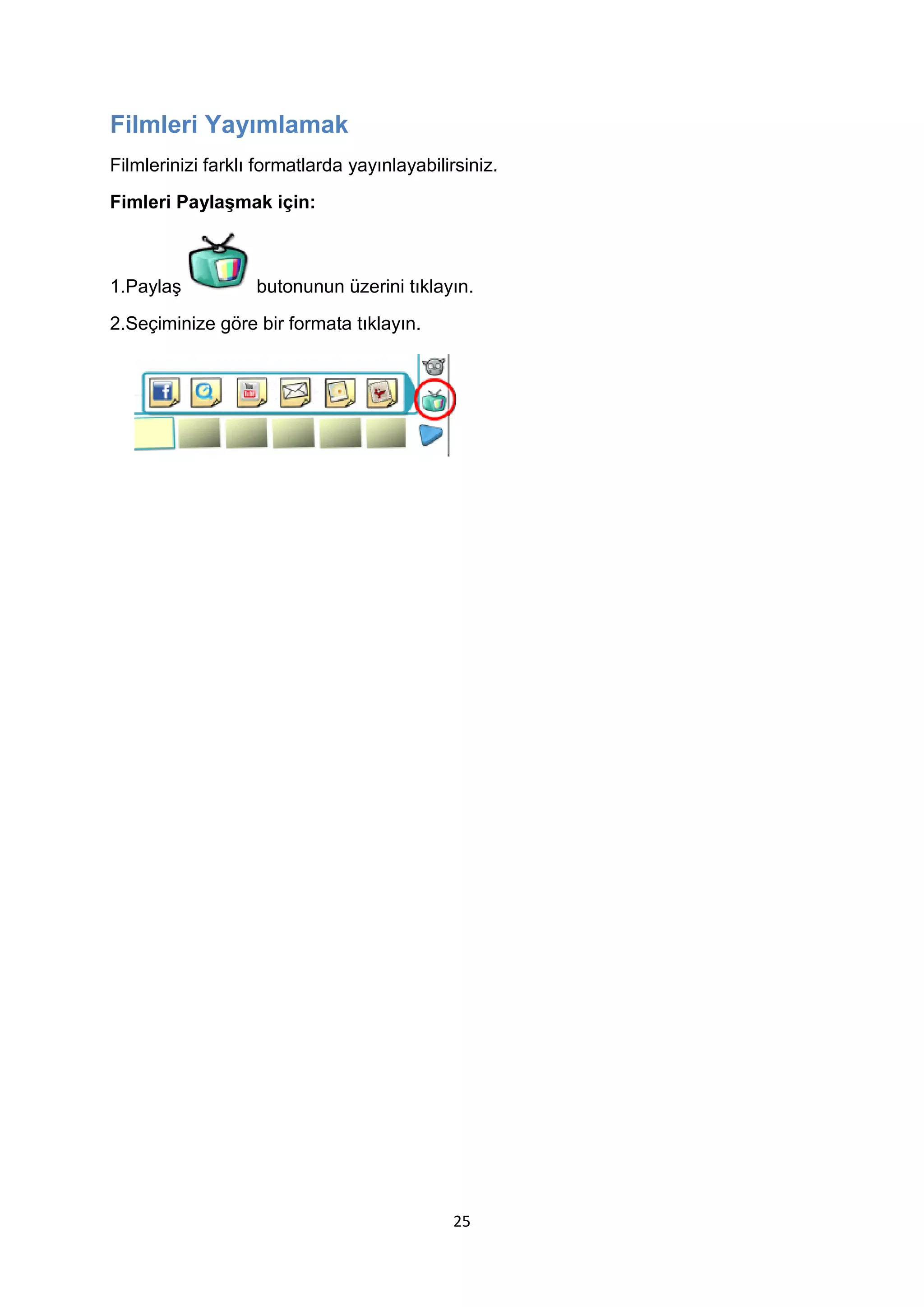 Filmleri Yayımlamak
Filmlerinizi farklı formatlarda yayınlayabilirsiniz.
Fimleri Paylaşmak için:

1.Paylaş

butonunun üzerini tıklayın.

2.Seçiminize göre bir formata tıklayın.

25

 