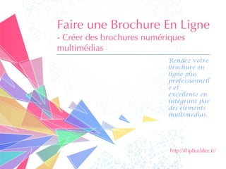 Faire une Brochure En Ligne 
-Créer des brochures numériques multimédias 
Rendez votre brochure en ligne plus professionnelle et excellente en intégrant par des éléments multimédias. 
http://flipbuilder.fr/  