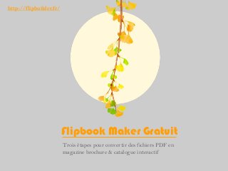 Flipbook Maker Gratuit
Trois étapes pour convertir des fichiers PDF en
magazine brochure & catalogue interactif
http://flipbuilder.fr/
 