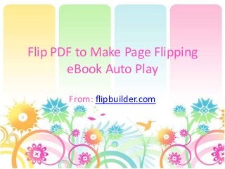 Flip PDF to Make Page Flipping
eBook Auto Play
From: flipbuilder.com
 