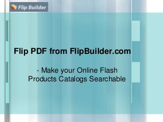 Flip PDF from FlipBuilder.com
- Make your Online Flash
Products Catalogs Searchable
 