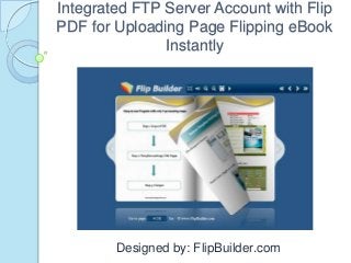 Integrated FTP Server Account with Flip
PDF for Uploading Page Flipping eBook
Instantly
Designed by: FlipBuilder.com
 