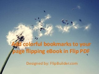Add colorful bookmarks to your
page flipping eBook in Flip PDF
Designed by: FlipBuilder.com
 