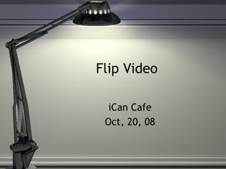Flip Video  iCan Cafe Oct, 20, 08 
