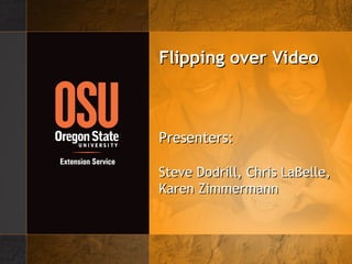 Flipping over Video Presenters:  Steve Dodrill, Chris LaBelle, Karen Zimmermann 