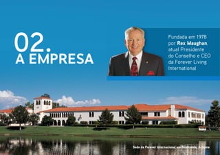 A EMPRESA
02. Fundada em 1978
por Rex Maughan,
atual Presidente
do Conselho e CEO
da Forever Living
International
Sede da Forever Internacional em Scottsdale, Arizona
 