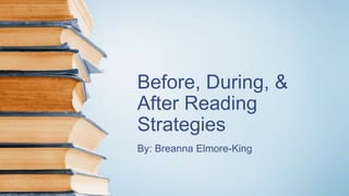 Before, During, &
After Reading
Strategies
By: Breanna Elmore-King
 