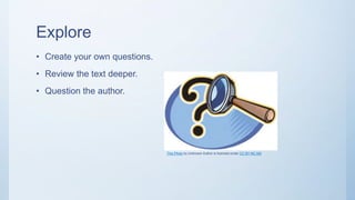 Explore
• Create your own questions.
• Review the text deeper.
• Question the author.
This Photo by Unknown Author is licensed under CC BY-NC-ND
 