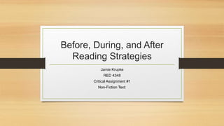 Before, During, and After
Reading Strategies
Jamie Krupke
RED 4348
Critical Assignment #1
Non-Fiction Text:
 