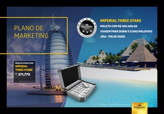 PLANO DE
MARKETING
IMPERIALTHREE STARS
MALETA COM R$ 300.000,00
VIAGEM PARA DUBAI E ILHAS MALDIVAS
JÓIA - PIN DE OURO
*Ver regulamento/regra de qualificação vigente
foto
m
eram
enteilustrativa.
MÉDIA DE GANHO COMO
IMPERIAL
THREE STARS
R$
371.770
Referência mês de maio/2015.
 