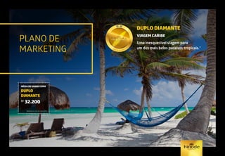 PLANO DE
MARKETING
DUPLO DIAMANTE
VIAGEM CARIBE
Uma inesquecível viagem para
um dos mais belos paraísos tropicais.*
*Ver regulamento/regra de qualificação vigente
MÉDIA DE GANHO COMO
DUPLO
DIAMANTE
R$
32.200
Referência mês de abril/2015.
 