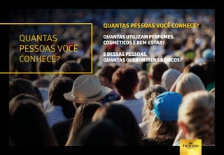 QUANTAS
PESSOAS VOCÊ
CONHECE?
QUANTAS PESSOAS VOCÊ CONHECE?
QUANTAS UTILIZAM PERFUMES,
COSMÉTICOS E BEM-ESTAR?
E DESSAS PESSOAS,
QUANTAS QUEREM ITENS BÁSICOS?
 