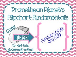 Promethean Planet’s
Flipchart Fundamentals
HERE
to visit this
document online!
 
