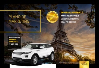 PLANO DE
MARKETING
IMPERIAL DIAMANTE
RANGE ROVER EVOQUE
VIAGEM PARA EUROPA
JÓIA - PIN DE OURO
*Ver regulamento/regra de qualificação vigente
MÉDIA DE GANHO COMO
IMPERIAL
DIAMANTE
R$
153.239
Referência mês de abril/2015.
 