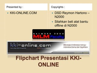 Flipchart Presentasi KKI-ONLINE Presented by : Copyrights : KKI-ONLINE.COM DSD Reymon Hartono – N2000 Silahkanbelialat bantu offline di N2000 