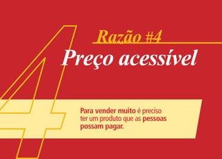 Razão #4
Preço acessível

  Para vender muito é preciso
  ter um produto que as pessoas
  possam pagar.
 