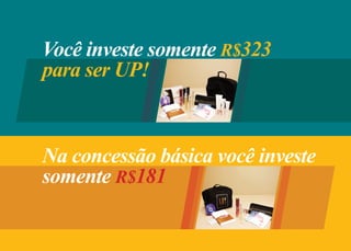 Você investe somente R$323
para ser UP!



Na concessão básica você investe
somente R$181
 