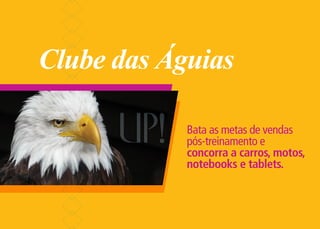 Clube das Águias

            Bata as metas de vendas
            pós-treinamento e
            concorra a carros, motos,
            notebooks e tablets.
 