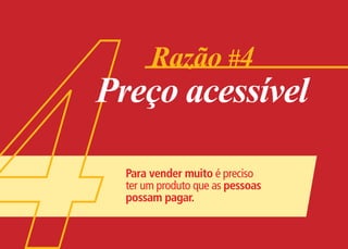 Razão #4
Preço acessível

  Para vender muito é preciso
  ter um produto que as pessoas
  possam pagar.
 