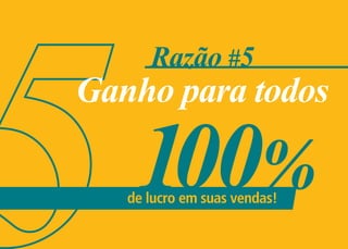 Razão #5
Ganho para todos

    100%
   de lucro em suas vendas!
 