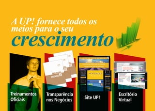 A UP! fornece todos os
meios para o seu
crescimento

Treinamentos   Transparência              Escritório
Oficiais       nos Negócios    Site UP!   Virtual
 