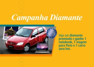 Campanha Diamante
           Seja um diamante
           premiado e ganhe 1
           notebook, 1 viagem
           para Paris e 1 carro
           zero km.
 