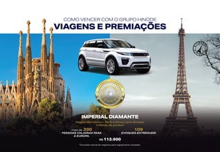 COMO VENCER COM O GRUPO HINODE
VIAGENS E PREMIAÇÕES
IMPERIAL DIAMANTE
Viagem Barcelona + Paris e bônus carro Evoque.
1 Milhão de pontos*
109
EVOQUES ENTREGUES!
mais de 200
PESSOAS VIAJARAM PARA
A EUROPA.
R$ 113.900
*Consulte manual de negócios para regulamento completo.
 