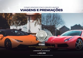 COMO VENCER COM O GRUPO HINODE
VIAGENS E PREMIAÇÕES
TITAN
Escolha entre uma Lamborghini ou uma Ferrari.
16 Milhões de pontos*
1
LAMBORGHINI JÁ ENTREGUE!
R$ 662.368
*Consulte manual de negócios para regulamento completo.
 